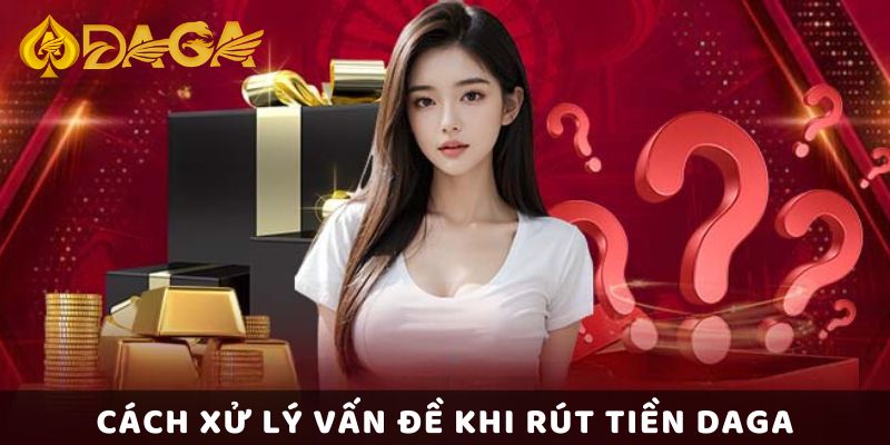 Bật Mí Cách Thức Rút Tiền DAGA Nhanh Chóng Trong 2 Phút 4 Cách xử lý vấn đề khi rút tiền Daga