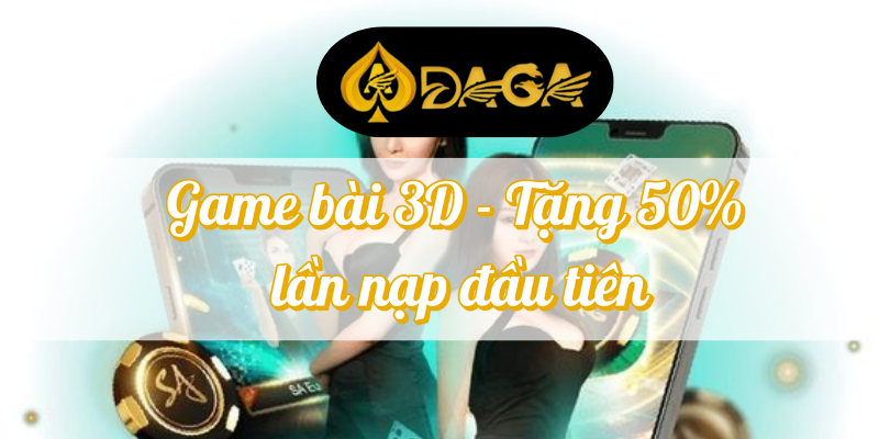 Game Bài 3D Nạp Đầu Tiên – Tặng 50% Tại DAGA 2 game bài 3D nạp đầu tiên tặng 50%