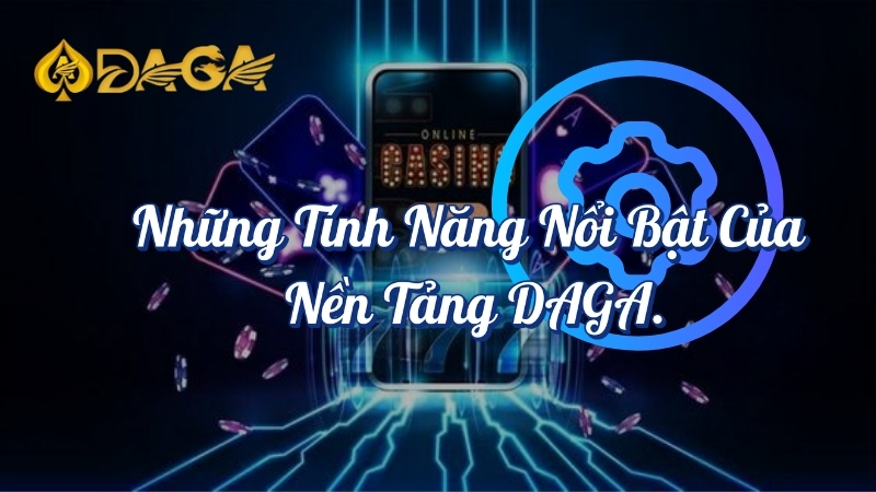 Những tính năng nổi bật của nền tảng DAGA