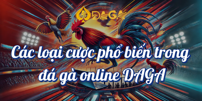 Đá Gà Online DAGA Kịch Tính Hấp Dẫn DAGA68 4 Các loại cược phổ biến trong đá gà online Daga