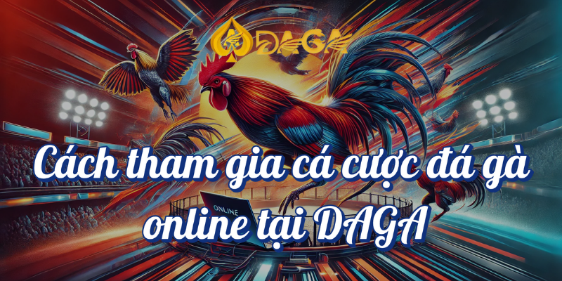 Đá Gà Online DAGA Kịch Tính Hấp Dẫn DAGA68 3 Cách tham gia cá cược đá gà online tại Daga