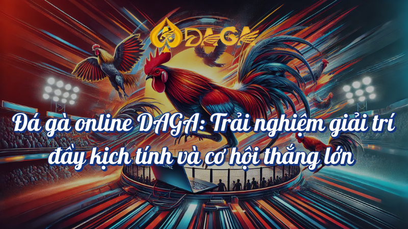 Đá Gà Online Daga trải nghiệm giải trí đầy kịch tính và cơ hội thắng lớn