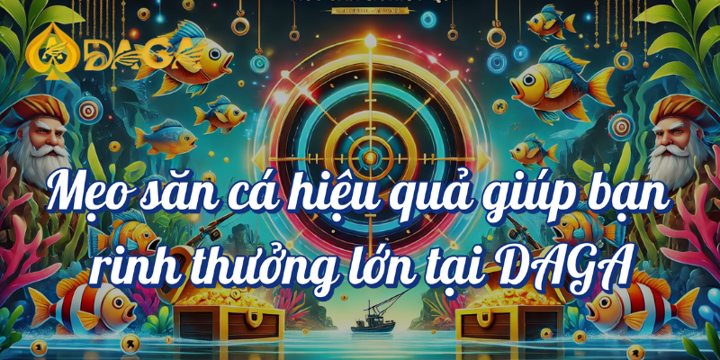 Bắn Cá Online DAGA: Rinh Thưởng Khủng cùng Các Anh Em! 4 Mẹo săn cá hiệu quả giúp bạn rinh thưởng lớn tại DAGA