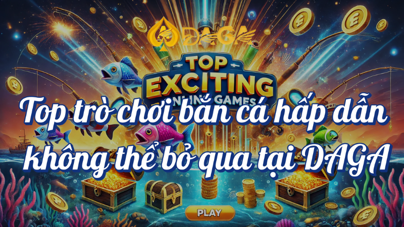 Top trò chơi bắn cá hấp dẫn không thể bỏ qua tại DAGA