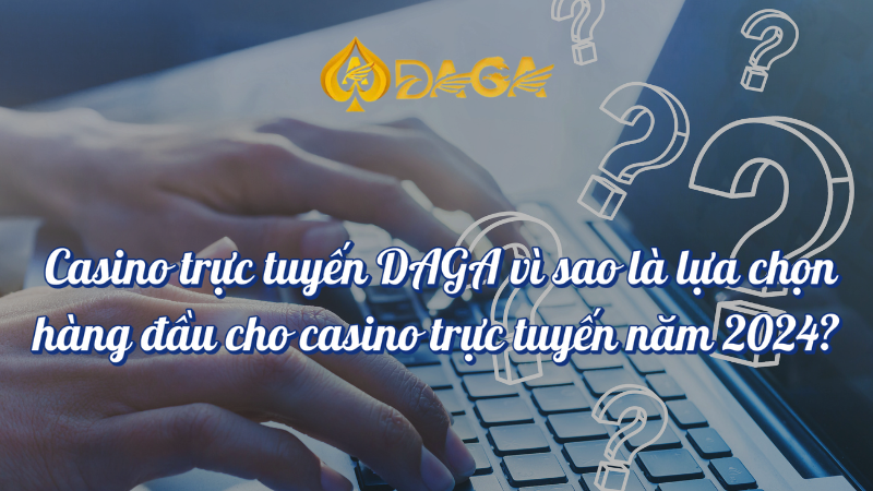 Casino trực tuyến DAGA vì sao là lựa chọn hàng đầu?