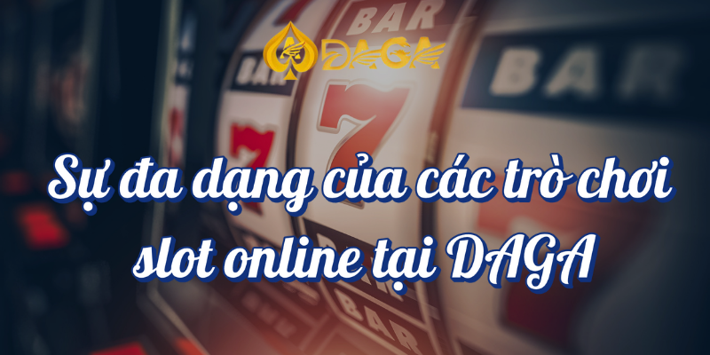 Slot Online DAGA: Cơ Hội Nhận Thưởng Với Các Trò Chơi Đa Dạng 2 Sự đa dạng của các trò chơi slot online tại DAGA