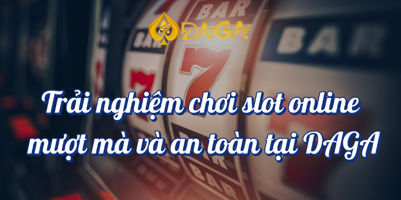 Slot Online DAGA: Cơ Hội Nhận Thưởng Với Các Trò Chơi Đa Dạng 4 Trải nghiệm chơi slot online mượt mà và an toàn tại DAGA