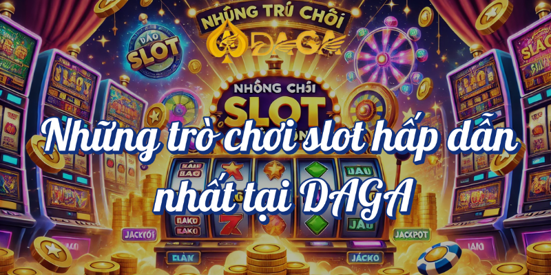 Những Trò Chơi Slot Hấp Dẫn Nhất Tại DAGA 2 Những trò chơi slot hấp dẫn nhất tại DAGA