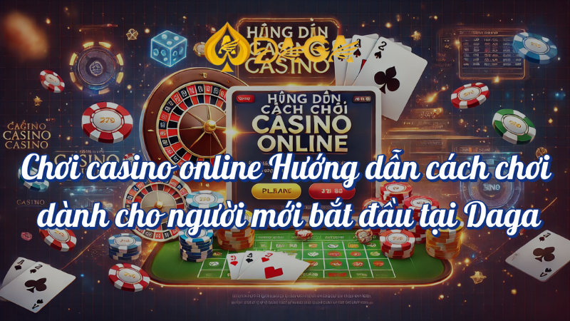 Hướng dẫn chơi casino online dành cho người mới tại DAGA