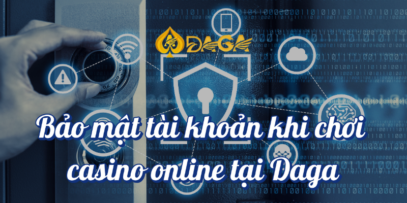 Cách an toàn khi chơi casino tại Daga Mà Bạn Nên Biết! 3 Bảo mật tài khoản khi chơi casino online tại DAGA