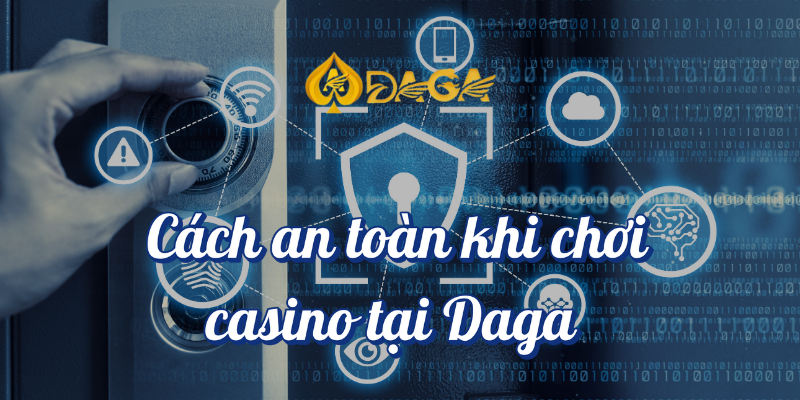 Cách an toàn khi chơi casino tại Daga Mà Bạn Nên Biết! 5 Các cách an toàn khi chơi casino tại DAGA