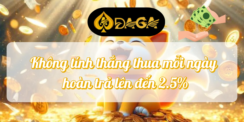 Không Tính Thắng Thua Mỗi Ngày Tại DAGA 2 Không tính thắng thua mỗi ngày hoàn trả lên đến 2.5%