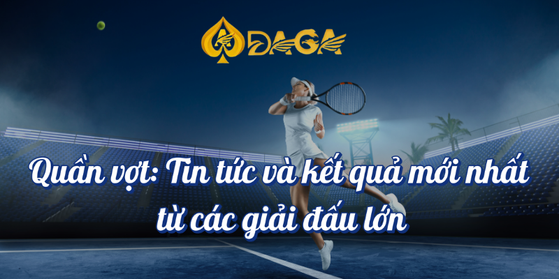 Tin tức thể thao DAGA - Sự kiện và kết quả mới nhất 4 Quần vợt tin tức và kết quả mới nhất từ các giải đấu lớn DAGA