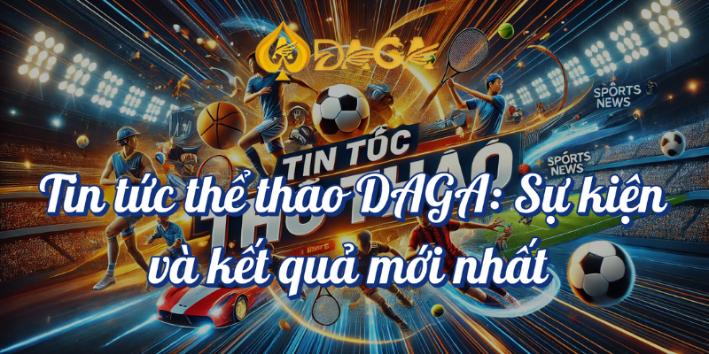 Tin tức thể thao DAGA - Sự kiện và kết quả mới nhất 5 Tin tức thể thao DAGA sự kiện và kết quả mới nhất
