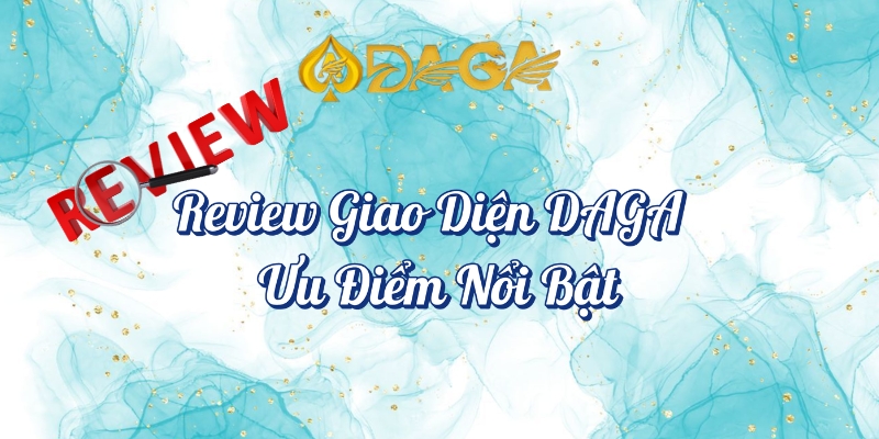 Review Giao Diện DAGA - Trải Nghiệm Người Dùng Thực Tế 2 Review giao diện và ưu điểm nổi bật