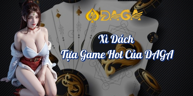 Top 10 Game Đổi Thưởng DAGA Hot Nhất Hiện Nay 3 Xì dách tựa game hot của DAGA - TOP 10 game đổi thưởng HOT nhất trên DAGA
