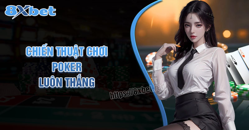 Chiến thuật chơi Poker giúp tối đa hóa cơ hội thắng